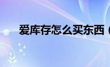 爱库存怎么买东西（爱库存怎么赚钱）