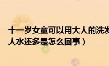 十一岁女童可以用大人的洗发水和沐浴露吗（六十几岁的女人水还多是怎么回事）
