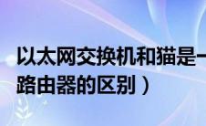以太网交换机和猫是一样嘛（以太网交换机和路由器的区别）