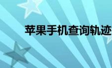 苹果手机查询轨迹（手机查询轨迹）