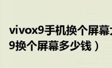 vivox9手机换个屏幕大概需要多少钱（vivox9换个屏幕多少钱）