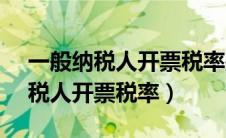 一般纳税人开票税率是1%还是3%（一般纳税人开票税率）