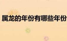 属龙的年份有哪些年份（属龙的年份有哪些）