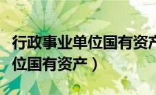 行政事业单位国有资产管理办法（行政事业单位国有资产）