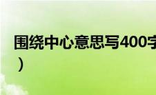围绕中心意思写400字左右（围绕中心意思写）