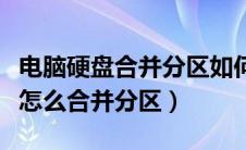 电脑硬盘合并分区如何不影响文件（电脑硬盘怎么合并分区）
