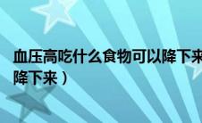 血压高吃什么食物可以降下来26岁（血压高吃什么食物可以降下来）