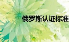 俄罗斯认证标准（俄罗斯认证）