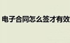 电子合同怎么签才有效（电子版合同怎么做）