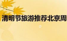 清明节旅游推荐北京周边（清明节旅游推荐）