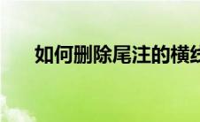 如何删除尾注的横线（如何删除尾注）