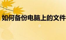 如何备份电脑上的文件（如何备份电脑文件）