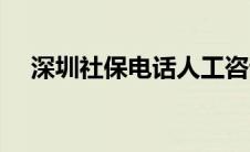 深圳社保电话人工咨询（深圳社保电话）