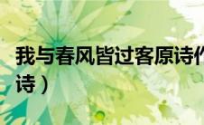我与春风皆过客原诗作者（我与春风皆过客原诗）