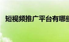短视频推广平台有哪些（推广平台有哪些）