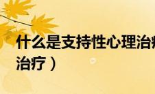 什么是支持性心理治疗?（什么是支持性心理治疗）