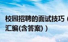 校园招聘的面试技巧（校园招聘经典面试问题汇编(含答案)）