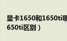 显卡1650和1650ti哪个更好（显卡1650和1650ti区别）