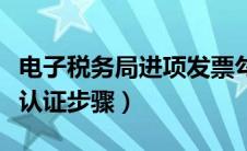 电子税务局进项发票勾选认证步骤（发票勾选认证步骤）