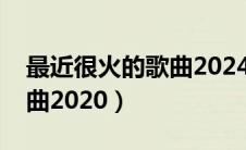 最近很火的歌曲2024英文歌（最近很火的歌曲2020）