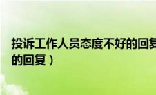 投诉工作人员态度不好的回复模板（投诉工作人员态度不好的回复）