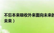不忘本来吸收外来面向未来的作文（不忘本来吸收外来面向未来）