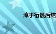 淳于衍最后结局（淳于衍）