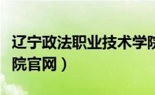 辽宁政法职业技术学院官网（辽宁政法职业学院官网）
