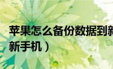 苹果怎么备份数据到新手机（苹果如何备份到新手机）