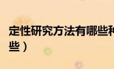定性研究方法有哪些种类（定性研究方法有哪些）