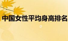 中国女性平均身高排名（中国女性平均身高）