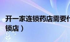 开一家连锁药店需要什么手续（如何开药店连锁店）