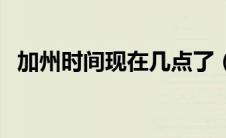 加州时间现在几点了（加州时间现在几点）