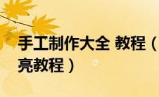 手工制作大全 教程（手工制作大全简单又漂亮教程）