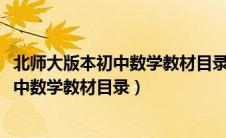 北师大版本初中数学教材目录（2017最新最全版北师大版初中数学教材目录）