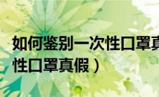 如何鉴别一次性口罩真假视频（如何鉴别一次性口罩真假）