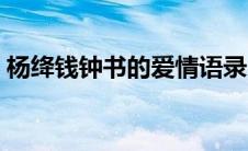 杨绛钱钟书的爱情语录（杨绛钱钟书的爱情）