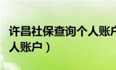 许昌社保查询个人账户余额（许昌社保查询个人账户）