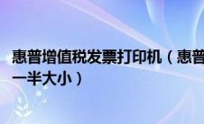 惠普增值税发票打印机（惠普打印机开发票怎么把A4纸变成一半大小）