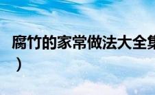 腐竹的家常做法大全集（腐竹的家常做法大全）