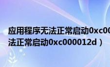 应用程序无法正常启动0xc000012d怎么解决（应用程序无法正常启动0xc000012d）