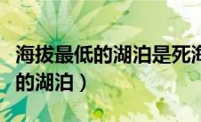 海拔最低的湖泊是死海还是地中海（海拔最低的湖泊）