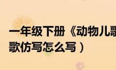 一年级下册《动物儿歌》仿写（一年级动物儿歌仿写怎么写）
