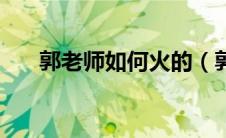 郭老师如何火的（郭老师是怎么火的）