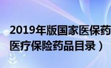 2019年版国家医保药品目录（2019国家基本医疗保险药品目录）