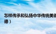 怎样传承和弘扬中华传统美德（如何传承和弘扬中华传统美德）