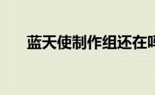 蓝天使制作组还在吗（蓝天使制作组）