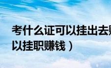 考什么证可以挂出去赚钱2020（考什么证可以挂职赚钱）