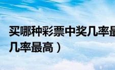买哪种彩票中奖几率最高大（买哪种彩票中奖几率最高）
