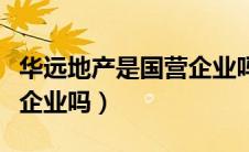华远地产是国营企业吗知乎（华远地产是国营企业吗）